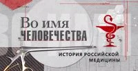 ВО ИМЯ ЧЕЛОВЕЧЕСТВА. ИСТОРИЯ РОССИЙСКОЙ МЕДИЦИНЫ